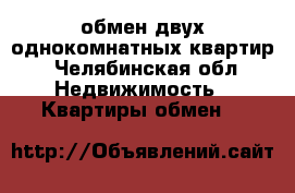 обмен двух однокомнатных квартир - Челябинская обл. Недвижимость » Квартиры обмен   